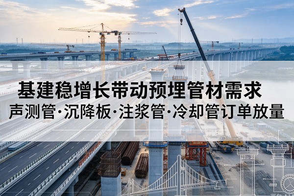 湟源基建稳增长带动预埋监测管材需求，声测管、沉降板、注浆管订单持续放量